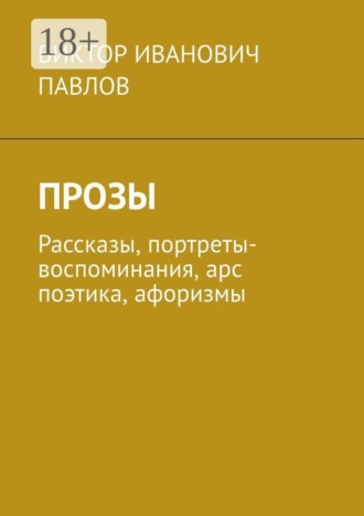 Виктор Иванович Павлов. Прозы. Рассказы, портреты-воспоминания, арс поэтика, афоризмы