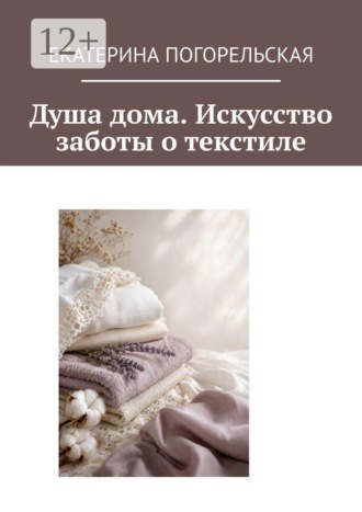 Душа дома. Искусство заботы о текстиле. Екатерина Погорельская