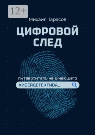Михаил Тарасов. Цифровой след. Путеводитель начинающего кибердетектива