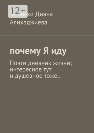 Почему я иду. Почти дневник жизни; интересное тут и душевное тоже... Зеламхи Диана Алихаджиева