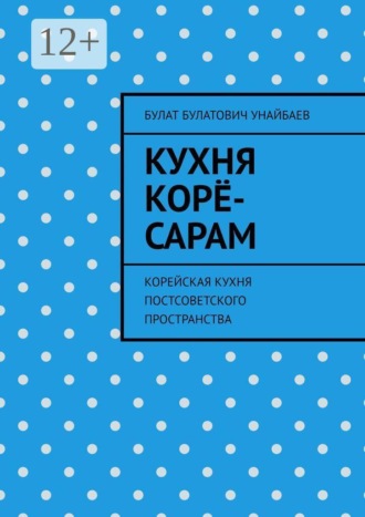 Кухня корё-сарам. Корейская кухня постсоветского пространства. Булат Булатович Унайбаев