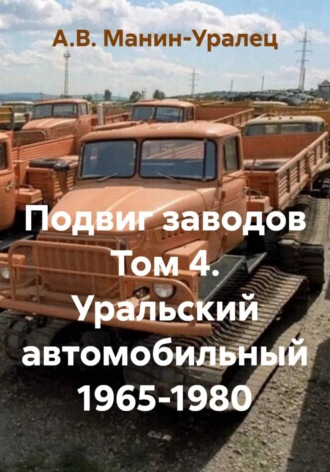 А.В. Манин-Уралец. Подвиг заводов. Том 4. Уральский автомобильный 1965-1980