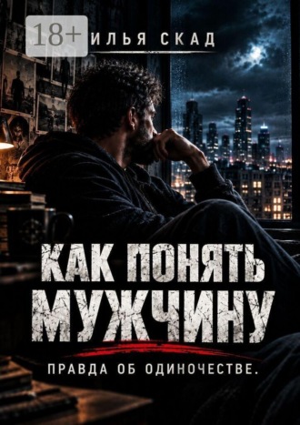 Как понять мужчину. Правда об одиночестве.. Илья Скад