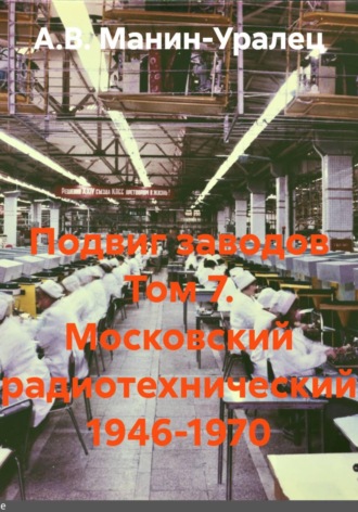 А.В. Манин-Уралец. Подвиг заводов Том 7. Московский радиотехнический 1946-1970