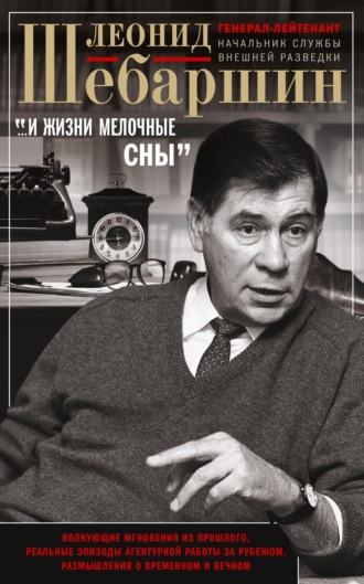 «…И жизни мелочные сны». Волнующие мгновения из прошлого, реальные эпизоды агентурной работы за рубежом, размышления о временном и вечном. Леонид Шебаршин