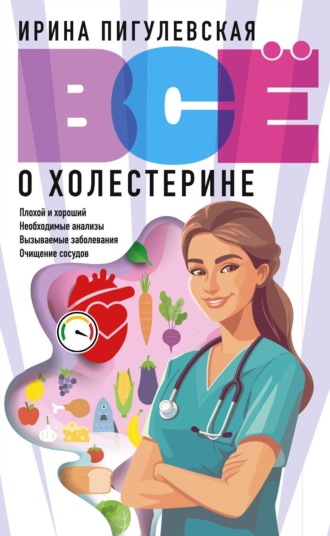 Всё о холестерине. Плохой и хороший, необходимые анализы, вызываемые заболевания, очищение сосудов. И. С. Пигулевская
