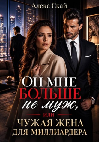 Алекс Скай. Он мне больше не муж, или Чужая жена для миллиардера