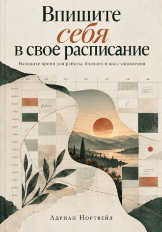 Адриан Нортвейл. Впишите себя в свое расписание. Находите время для работы, близких и восстановления