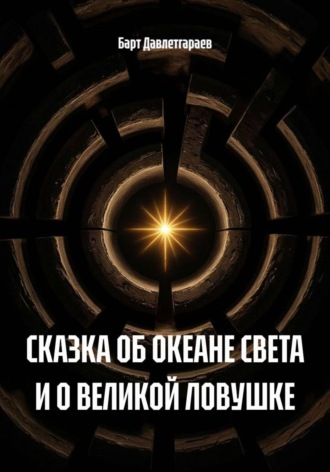 Барт Давлетгараев. СКАЗКА ОБ ОКЕАНЕ СВЕТА И О ВЕЛИКОЙ ЛОВУШКЕ