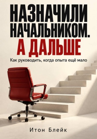 Итон Блейк. Назначили начальником. А дальше. Как руководить, когда опыта ещё мало