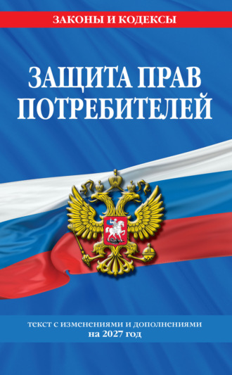 Защита прав потребителей. Текст с изменениями и дополнениями на 2027 год. 
