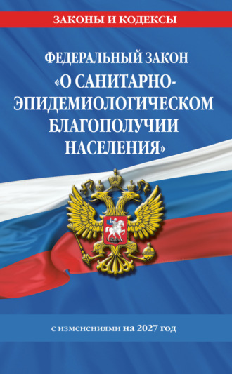 Федеральный закон «О санитарно-эпидемиологическом благополучии населения». Текст с изменениями и дополнениями на 2027 год / № 52-ФЗ. 