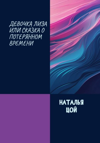Наталья Цой. Девочка Лиза, или Cказка о потерянном времени