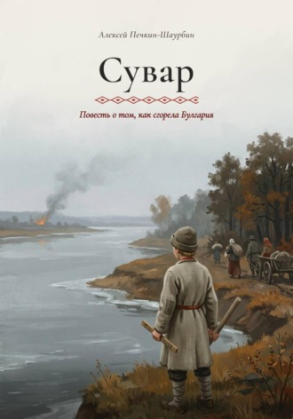 Сувар. Повесть о том, как сгорела Булгария. Алексей Печкин