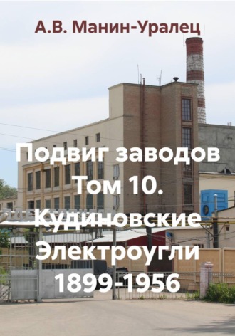 Подвиг заводов Том 10. Кудиновские Электроугли 1899-1956. А.В. Манин-Уралец