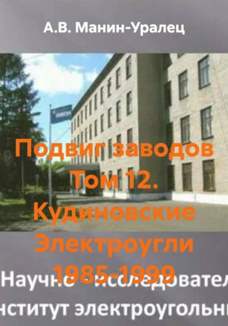 Подвиг заводов Том 12. Кудиновские Электроугли 1985-1999. А.В. Манин-Уралец