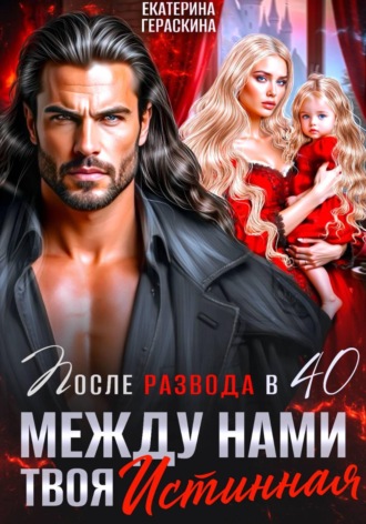 Развод после 40.  Между нами твоя истинная. Екатерина Гераскина