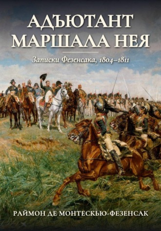 Адъютант маршала Нея. Записки Фезенсака, 1804–1811. Раймон Эмери де Монтескью-Фезенсак