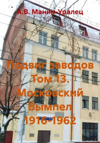 Подвиг заводов Том 13. Московский Вымпел 1916-1962. А.В. Манин-Уралец