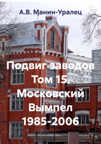 Подвиг заводов Том 15. Московский Вымпел 1985-2006. А.В. Манин-Уралец