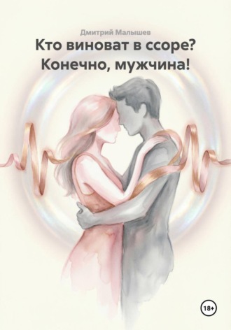 Дмитрий Малышев. Кто виноват в ссоре? Конечно, мужчина!