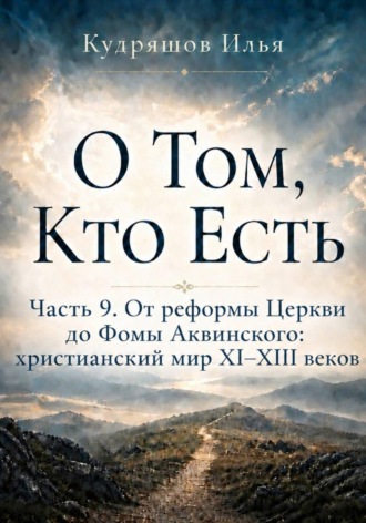 Илья Кудряшов. О Том, Кто Есть. Часть 9. От реформы Церкви до Фомы Аквинского: христианский мир XI–XIII веков