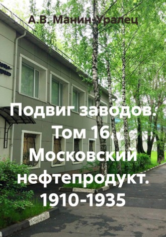 Подвиг заводов. Том 16. Московский нефтепродукт. 1910-1935. А.В. Манин-Уралец