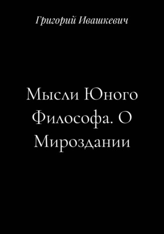 Мысли Юного Философа. О Мироздании. Григорий Ивашкевич