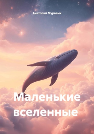 Маленькие вселенные. Анатолий Муравых