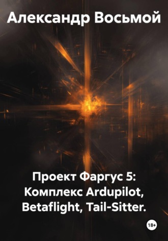 Александр Восьмой. Проект Фаргус 5: Комплекс Ardupilot, Betaflight, Tail-Sitter.