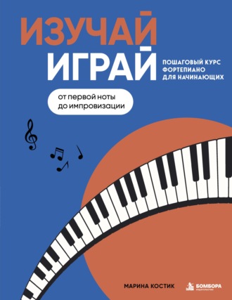 Марина Костик. Изучай, играй. Пошаговый курс фортепиано для начинающих. От первой ноты до импровизации