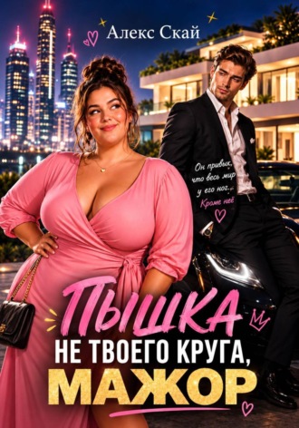 Алекс Скай. Пышка не твоего круга, мажор