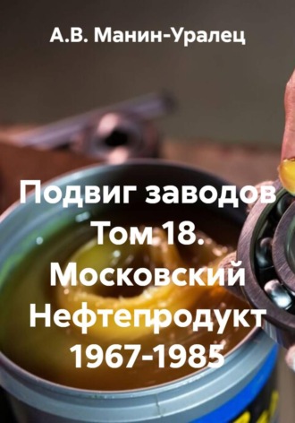 Подвиг заводов. Том 18. Московский Нефтепродукт 1967-1985. А.В. Манин-Уралец