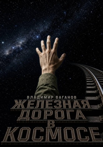 Владимир Ваганов. Железная дорога в космосе