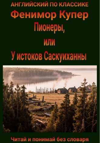 Джеймс Фенимор Купер. Пионеры, или у истоков Саскуиханны. Англо-русская билингва