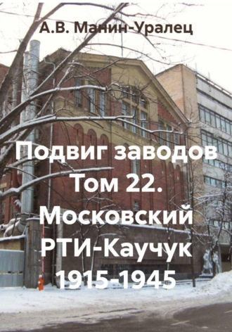 Подвиг заводов Том 22. Московский РТИ-Каучук 1915-1945. А.В. Манин-Уралец