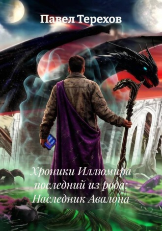 Павел Терехов. Хроники Иллюмира последний из рода: Наследник Авалона