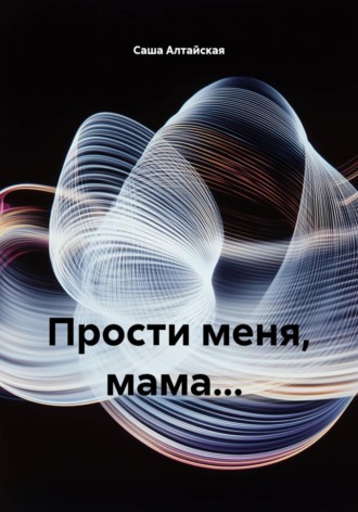 Саша Алтайская. Прости меня, мама...