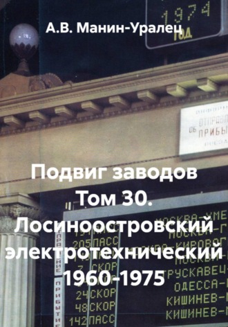 А.В. Манин-Уралец. Подвиг заводов Том 30. Лосиноостровский электротехнический 1960-1975