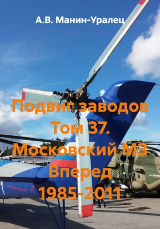 А.В. Манин-Уралец. Подвиг заводов Том 37. Московский МЗ Вперед 1985-2011