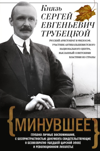 Минувшее. Глубоко личные воспоминания, с беспристрастностью документа свидетельствующие о безвозвратно ушедшей царской эпохе и революционном лихолетье. Сергей Трубецкой