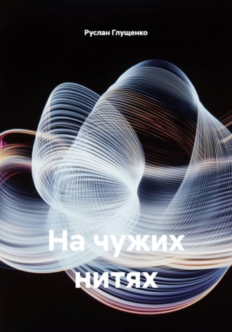 Руслан Глущенко. На чужих нитях