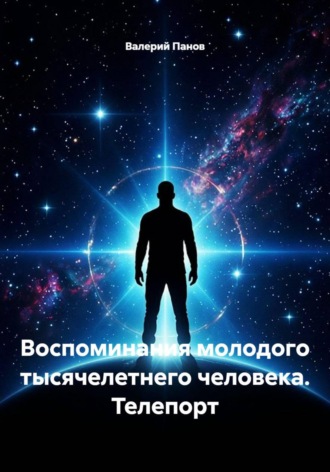 Валерий Панов. Воспоминания молодого тысячелетнего человека. Телепорт