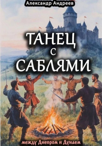 Танец с саблями между Днепром и Дунаем: части первая и вторая. Александр Радьевич Андреев