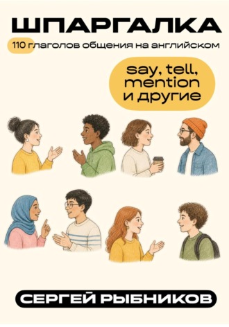 Сергей Рыбников. 110 глаголов общения на английском: say, tell, mention и другие. Шпаргалка.
