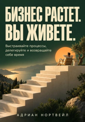 Адриан Нортвейл. Бизнес растет. Вы живете. Выстраивайте процессы, делегируйте и возвращайте себе время