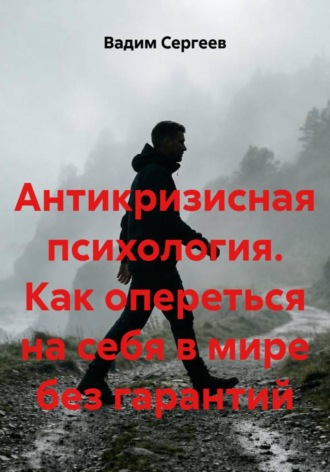 Антикризисная психология. Как опереться на себя в мире без гарантий. Вадим Сергеев