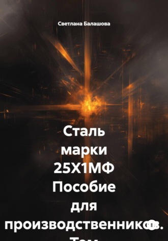 Сталь марки 25Х1МФ Пособие для производственников. Том 3. Светлана Балашова