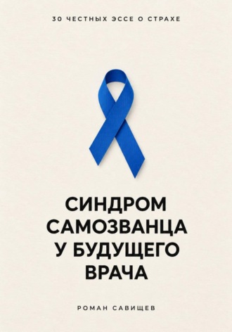 Роман Савищев. Синдром самозванца у будущего врача: 30 честных эссе о страхе