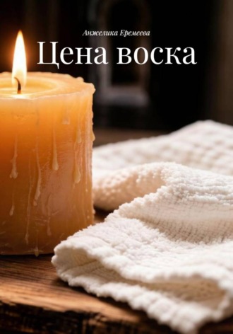 Анжелика Еремеева. Цена воска